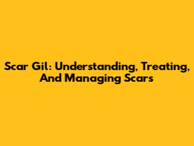 Scar Gil: Understanding, Treating, And Managing Scars