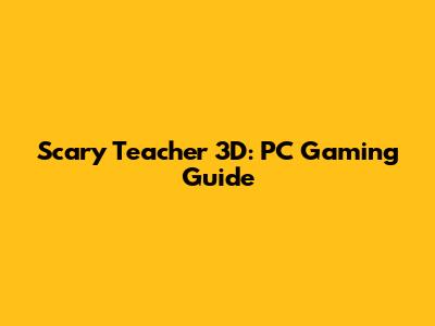 Scary Teacher 3D: PC Gaming Guide