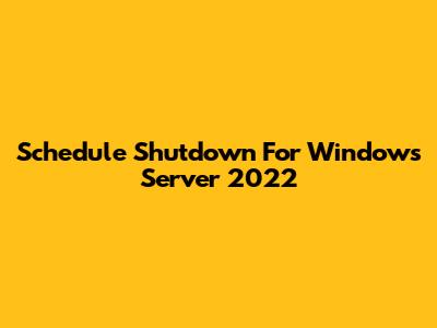 Schedule Shutdown For Windows Server 2022