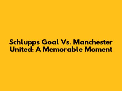 Schlupp's Goal Vs. Manchester United: A Memorable Moment