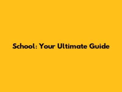 School: Your Ultimate Guide