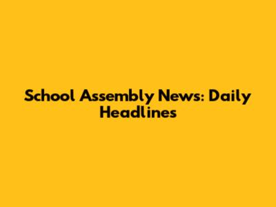 School Assembly News: Daily Headlines