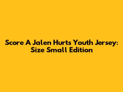 Score A Jalen Hurts Youth Jersey: Size Small Edition