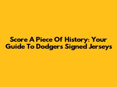Score A Piece Of History: Your Guide To Dodgers Signed Jerseys
