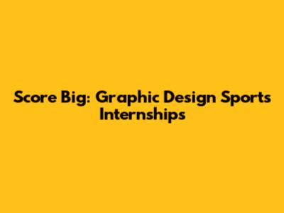 Score Big: Graphic Design Sports Internships