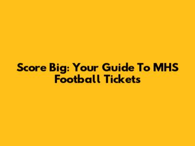Score Big: Your Guide To MHS Football Tickets