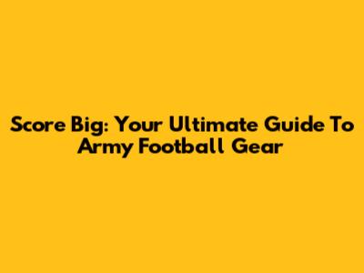 Score Big: Your Ultimate Guide To Army Football Gear