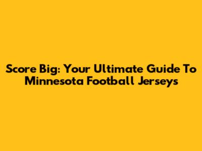 Score Big: Your Ultimate Guide To Minnesota Football Jerseys
