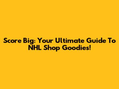 Score Big: Your Ultimate Guide To NHL Shop Goodies!