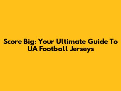 Score Big: Your Ultimate Guide To UA Football Jerseys