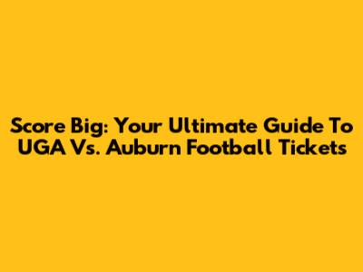 Score Big: Your Ultimate Guide To UGA Vs. Auburn Football Tickets