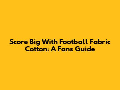 Score Big With Football Fabric Cotton: A Fan's Guide