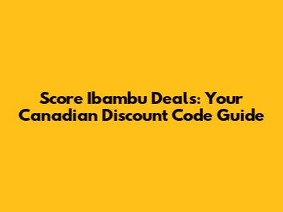 Score Ibambu Deals: Your Canadian Discount Code Guide