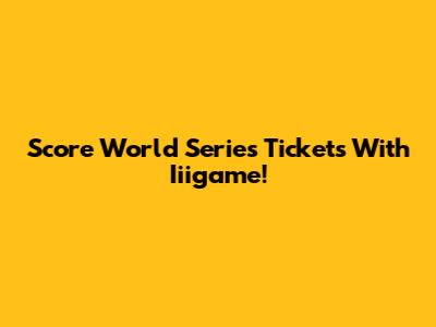 Score World Series Tickets With Iiigame!