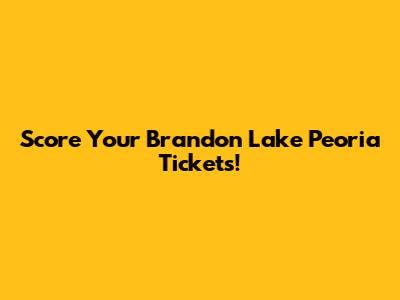 Score Your Brandon Lake Peoria Tickets!