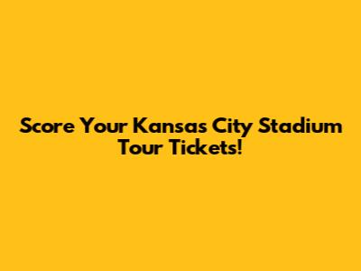 Score Your Kansas City Stadium Tour Tickets!