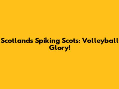 Scotland's Spiking Scots: Volleyball Glory!