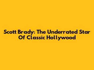 Scott Brady: The Underrated Star Of Classic Hollywood