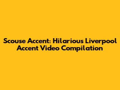 Scouse Accent: Hilarious Liverpool Accent Video Compilation