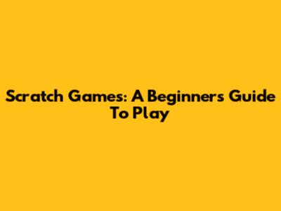 Scratch Games: A Beginner's Guide To Play