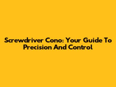 Screwdriver Cono: Your Guide To Precision And Control