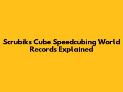 Scrubik's Cube Speedcubing World Records Explained