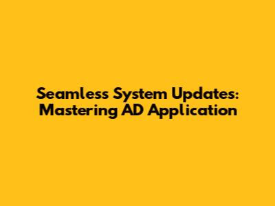 Seamless System Updates: Mastering AD Application