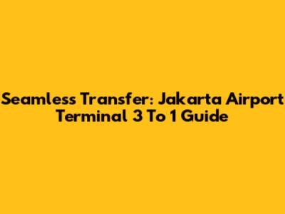 Seamless Transfer: Jakarta Airport Terminal 3 To 1 Guide