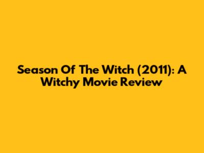 Season Of The Witch (2011): A Witchy Movie Review