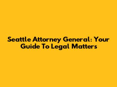 Seattle Attorney General: Your Guide To Legal Matters