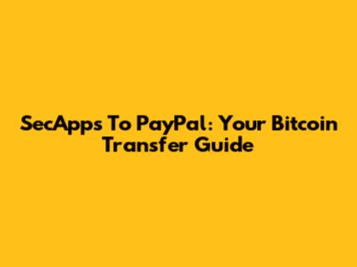 SecApps To PayPal: Your Bitcoin Transfer Guide