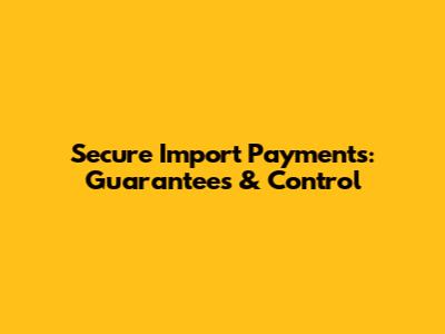 Secure Import Payments: Guarantees & Control