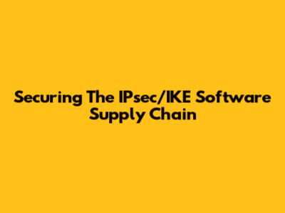 Securing The IPsec/IKE Software Supply Chain
