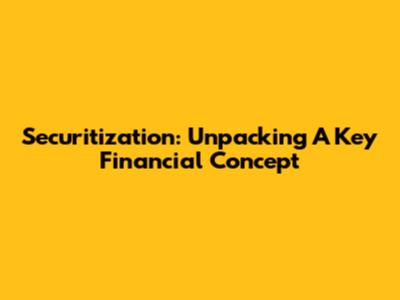 Securitization: Unpacking A Key Financial Concept