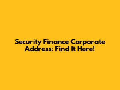 Security Finance Corporate Address: Find It Here!