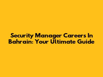 Security Manager Careers In Bahrain: Your Ultimate Guide