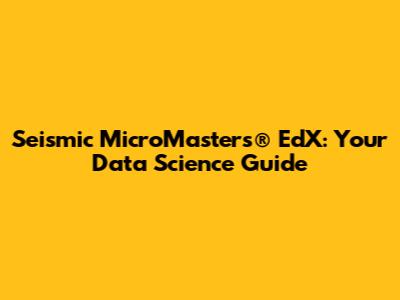 Seismic MicroMasters®️ EdX: Your Data Science Guide