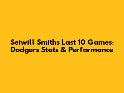 Seiwill Smith's Last 10 Games: Dodgers Stats & Performance