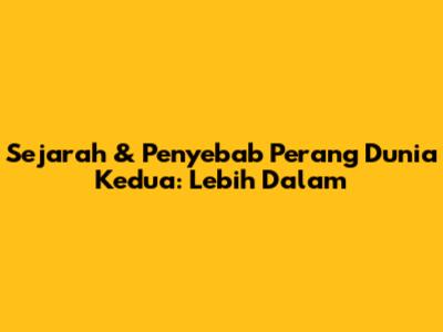 Sejarah & Penyebab Perang Dunia Kedua: Lebih Dalam