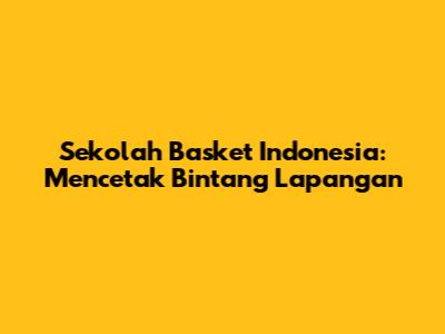 Sekolah Basket Indonesia: Mencetak Bintang Lapangan