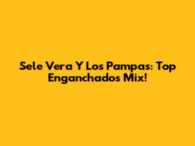 Sele Vera Y Los Pampas: Top Enganchados Mix!