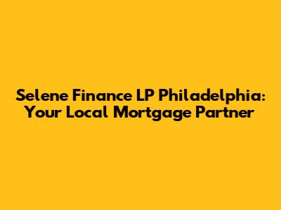 Selene Finance LP Philadelphia: Your Local Mortgage Partner