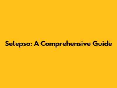 Selepso: A Comprehensive Guide