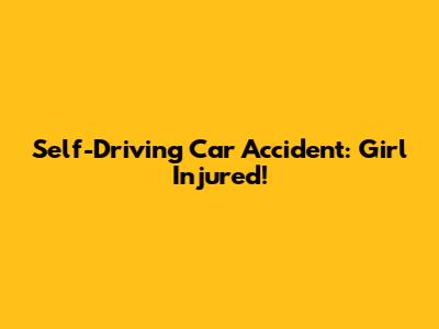 Self-Driving Car Accident: Girl Injured!