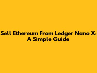 Sell Ethereum From Ledger Nano X: A Simple Guide