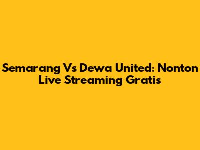 Semarang Vs Dewa United: Nonton Live Streaming Gratis