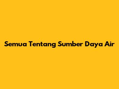 Semua Tentang Sumber Daya Air