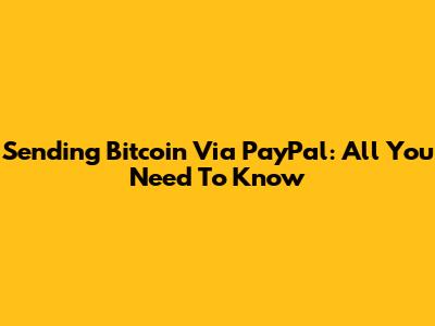 Sending Bitcoin Via PayPal: All You Need To Know