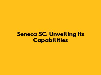 Seneca SC: Unveiling Its Capabilities