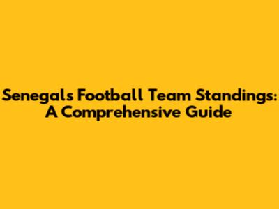 Senegal's Football Team Standings: A Comprehensive Guide